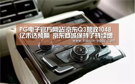 PG电子官方网站|京东Q3营收1048亿未达预期 京东商城保持了持续增长(图2) PG游戏试玩