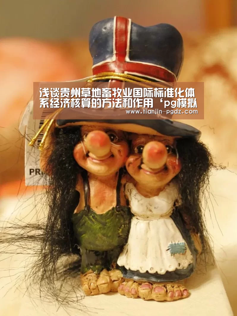 浅谈贵州草地畜牧业国际标准化体系经济核算的方法和作用‘pg模拟器’(图1) pg模拟器