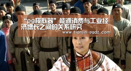 “pg模拟器”能源消费与工业经济增长之间的关系研究(图1) pg模拟器