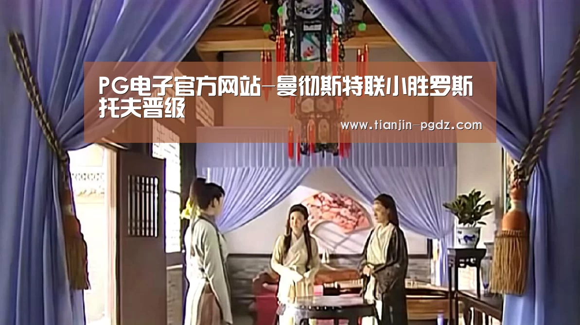PG电子官方网站-曼彻斯特联小胜罗斯托夫晋级(图1) pg模拟器
